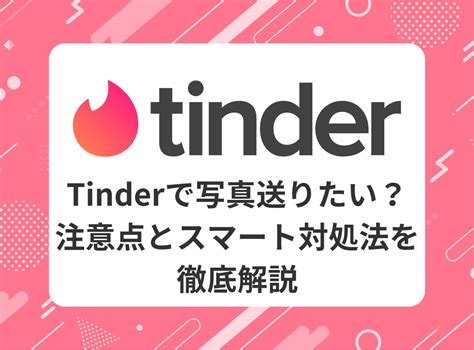 tinder 写真送る方法|Tinder（ティンダ）写真の送り方や注意点を解説 